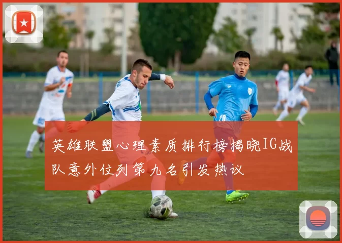 英雄联盟心理素质排行榜揭晓IG战队意外位列第九名引发热议