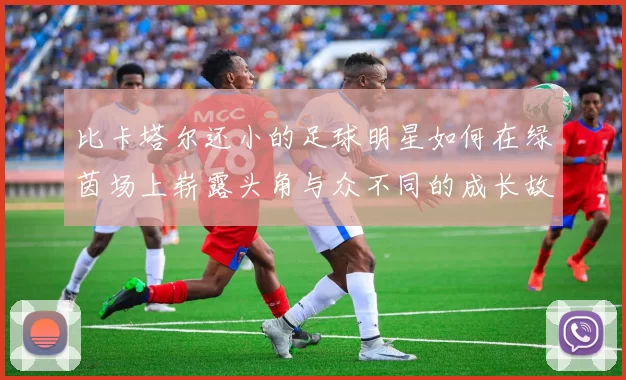 比卡塔尔还小的足球明星如何在绿茵场上崭露头角与众不同的成长故事