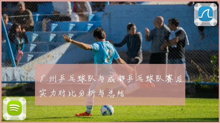 广州乒乓球队与成都乒乓球队赛后实力对比分析与总结