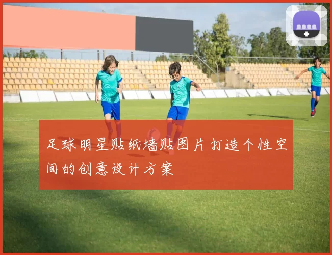 足球明星贴纸墙贴图片打造个性空间的创意设计方案