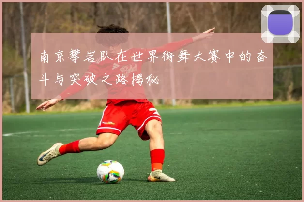 南京攀岩队在世界街舞大赛中的奋斗与突破之路揭秘