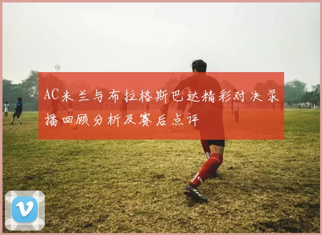 AC米兰与布拉格斯巴达精彩对决录播回顾分析及赛后点评