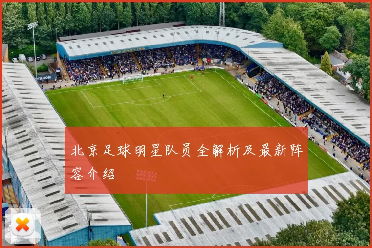 北京足球明星队员全解析及最新阵容介绍