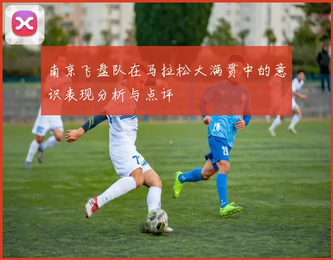 南京飞盘队在马拉松大满贯中的意识表现分析与点评