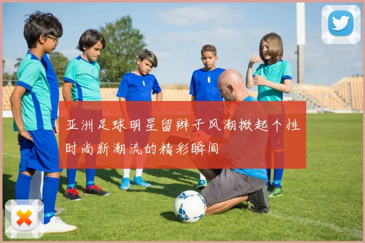 亚洲足球明星留辫子风潮掀起个性时尚新潮流的精彩瞬间
