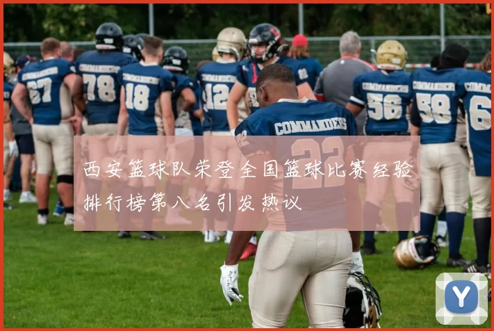 西安篮球队荣登全国篮球比赛经验排行榜第八名引发热议