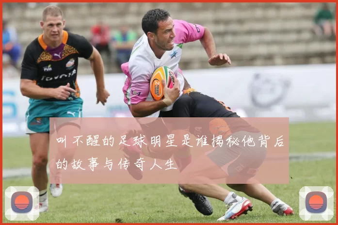 叫不醒的足球明星是谁揭秘他背后的故事与传奇人生