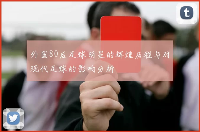 外国80后足球明星的辉煌历程与对现代足球的影响分析