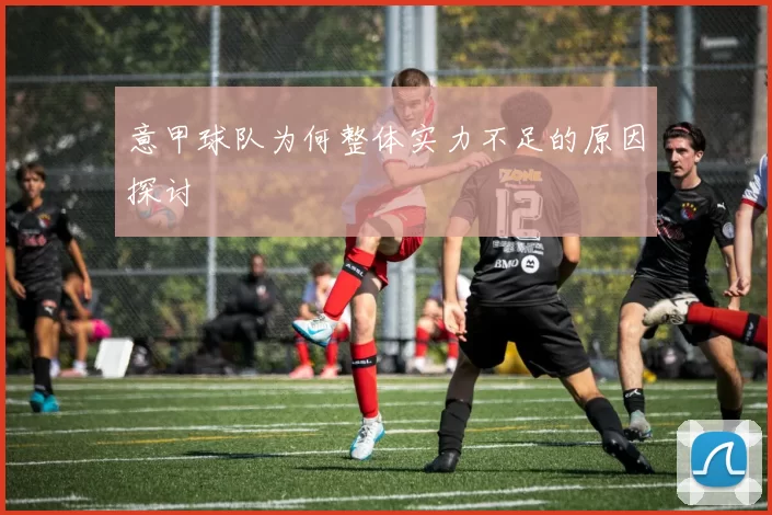 意甲球队为何整体实力不足的原因探讨