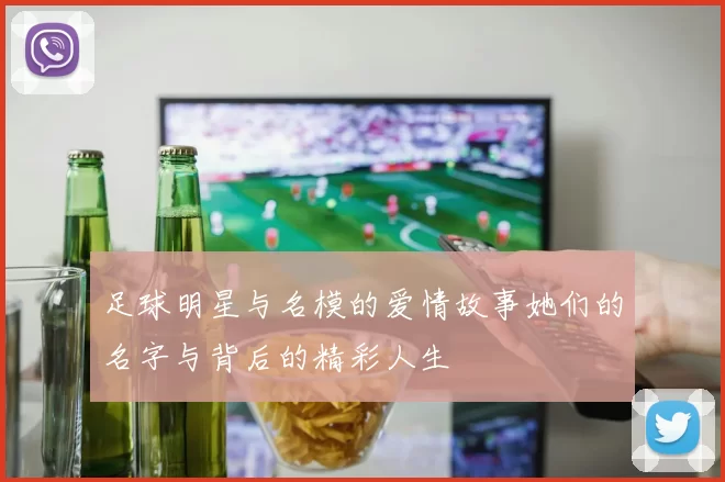 足球明星与名模的爱情故事她们的名字与背后的精彩人生