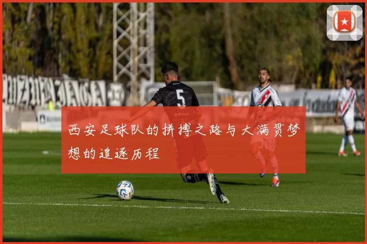 西安足球队的拼搏之路与大满贯梦想的追逐历程
