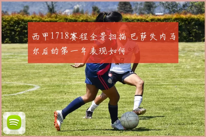 西甲1718赛程全景扫描 巴萨失内马尔后的第一年表现如何