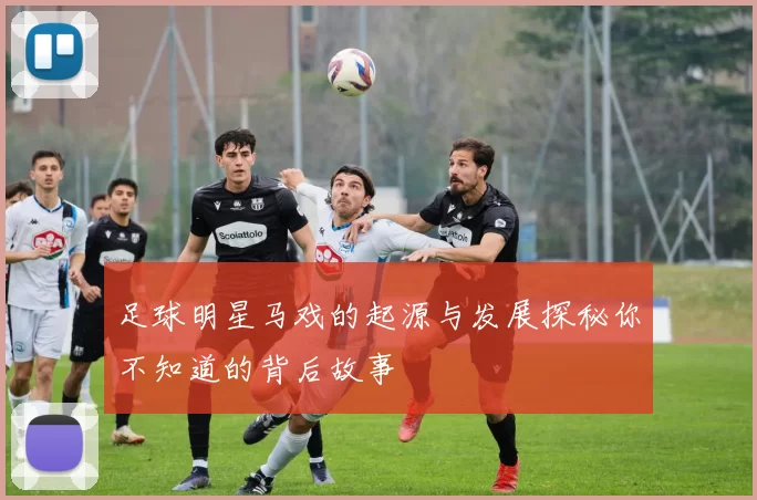 足球明星马戏的起源与发展探秘你不知道的背后故事