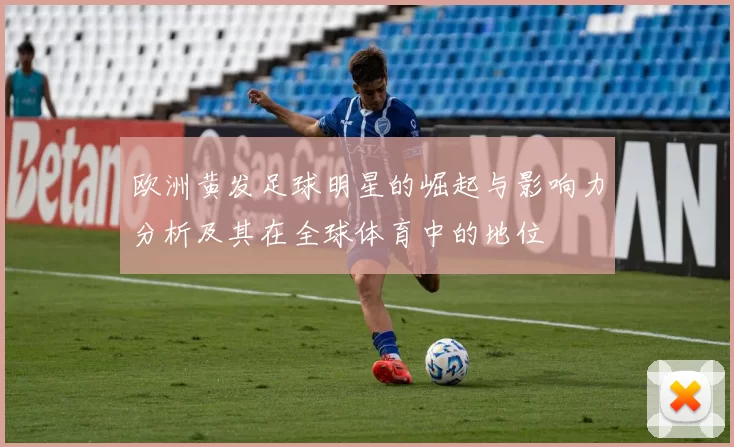 欧洲黄发足球明星的崛起与影响力分析及其在全球体育中的地位