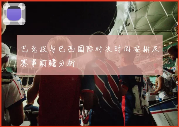 巴竞技与巴西国际对决时间安排及赛事前瞻分析