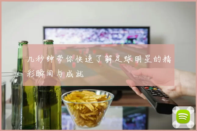 几秒钟带你快速了解足球明星的精彩瞬间与成就