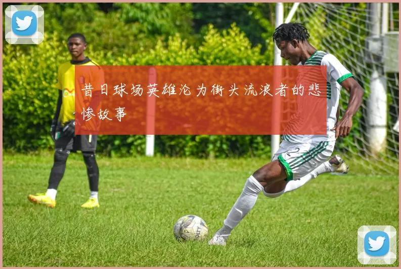 昔日球场英雄沦为街头流浪者的悲惨故事