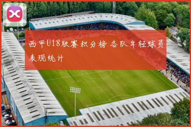 西甲U18联赛积分榜 各队年轻球员表现统计