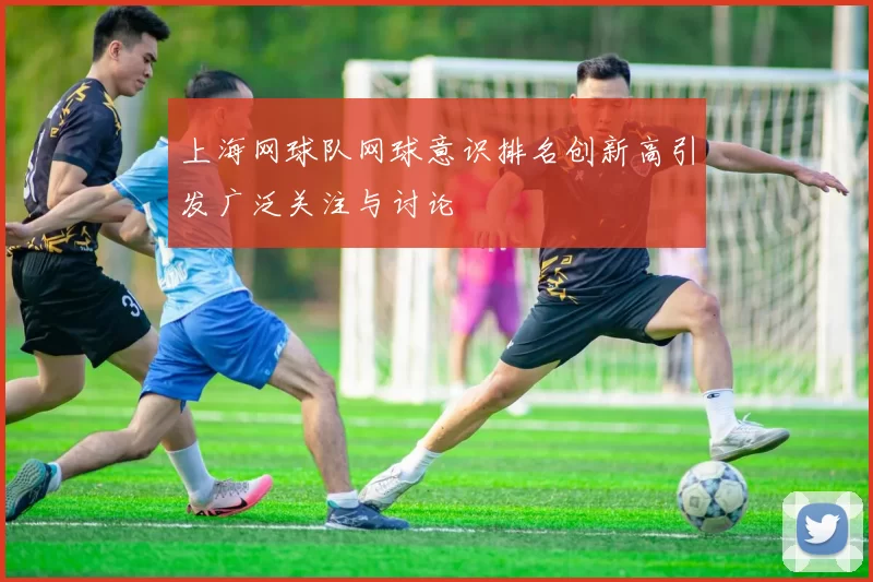 上海网球队网球意识排名创新高引发广泛关注与讨论