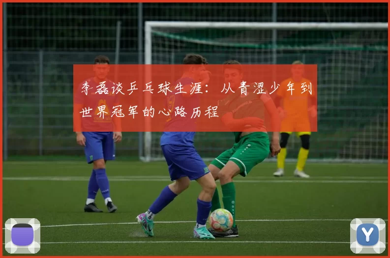 李磊谈乒乓球生涯：从青涩少年到世界冠军的心路历程