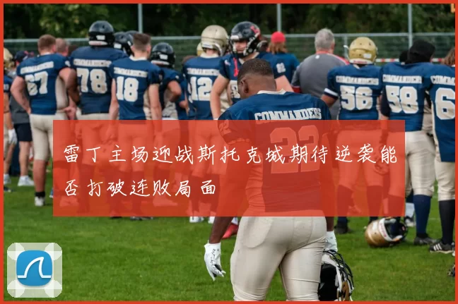 雷丁主场迎战斯托克城期待逆袭能否打破连败局面