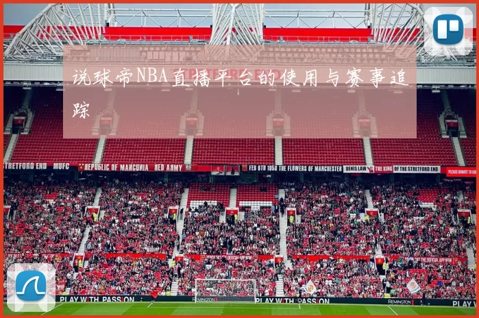 说球帝NBA直播平台的使用与赛事追踪