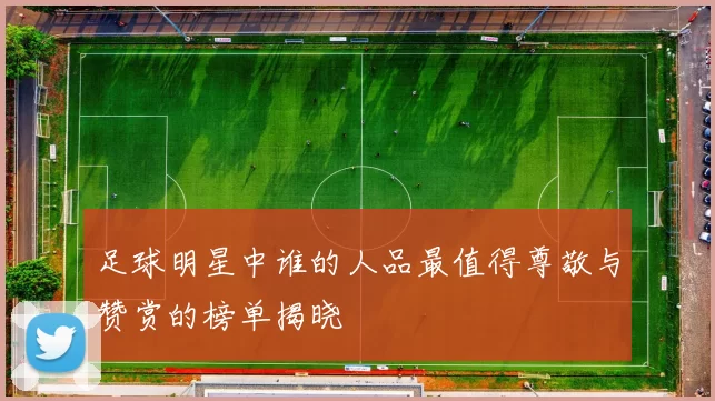 足球明星中谁的人品最值得尊敬与赞赏的榜单揭晓