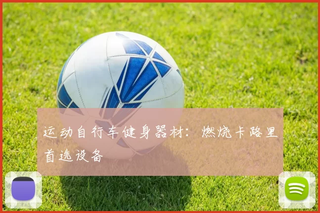 运动自行车健身器材：燃烧卡路里首选设备