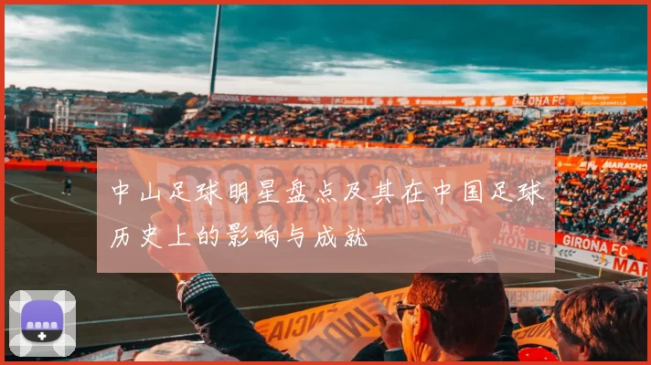 中山足球明星盘点及其在中国足球历史上的影响与成就