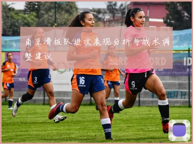 南京滑板队进攻表现分析与战术调整建议
