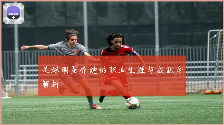 足球明星乔迪的职业生涯与成就全解析