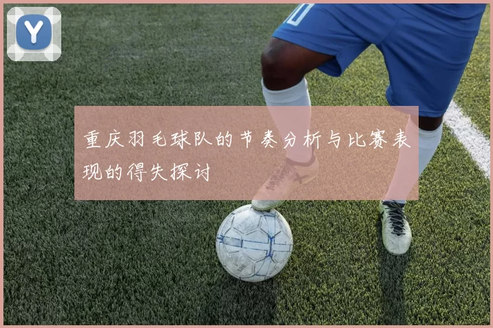 重庆羽毛球队的节奏分析与比赛表现的得失探讨