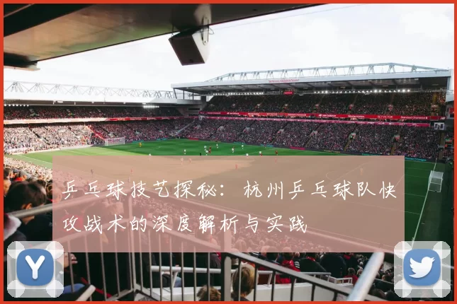 乒乓球技艺探秘：杭州乒乓球队快攻战术的深度解析与实践