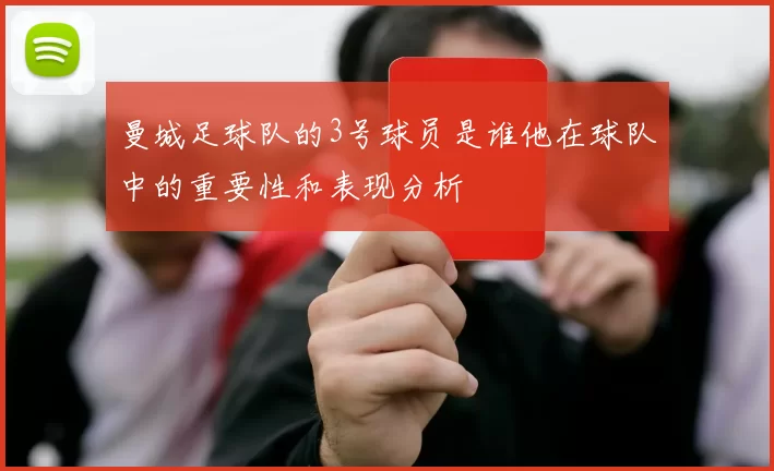 曼城足球队的3号球员是谁他在球队中的重要性和表现分析