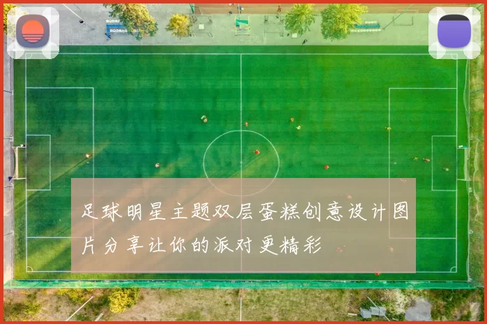 足球明星主题双层蛋糕创意设计图片分享让你的派对更精彩