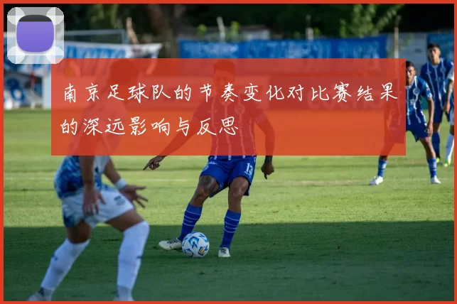 南京足球队的节奏变化对比赛结果的深远影响与反思