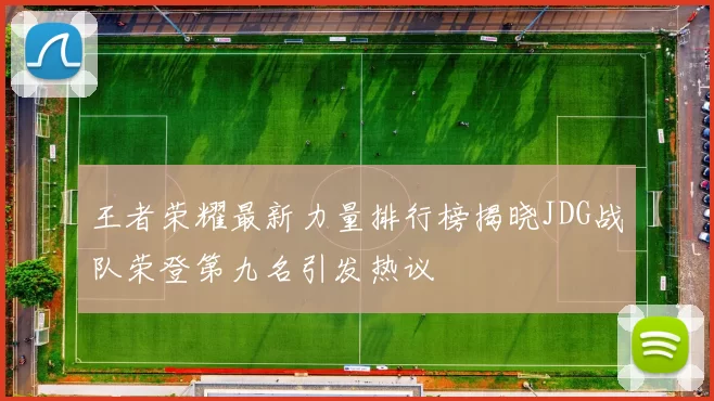 王者荣耀最新力量排行榜揭晓JDG战队荣登第九名引发热议