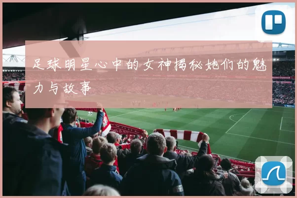 足球明星心中的女神揭秘她们的魅力与故事