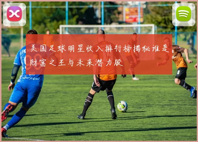 美国足球明星收入排行榜揭秘谁是财富之王与未来潜力股