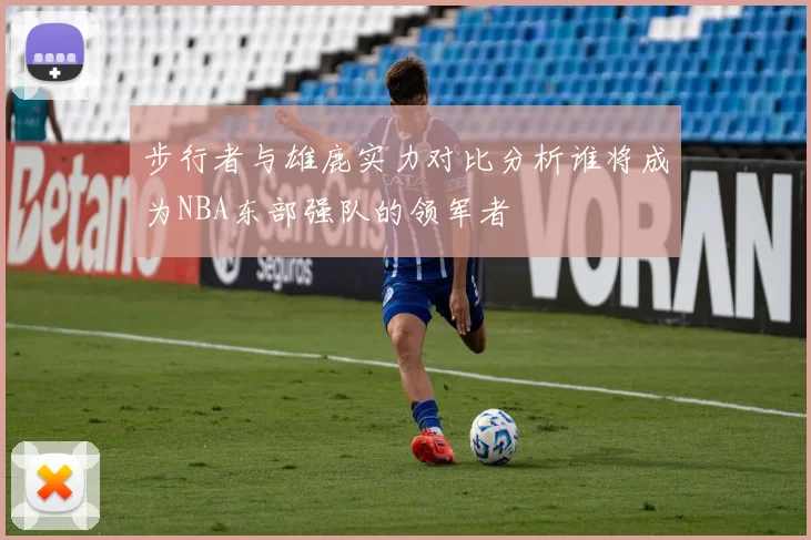 步行者与雄鹿实力对比分析谁将成为NBA东部强队的领军者
