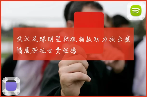 武汉足球明星积极捐款助力抗击疫情展现社会责任感