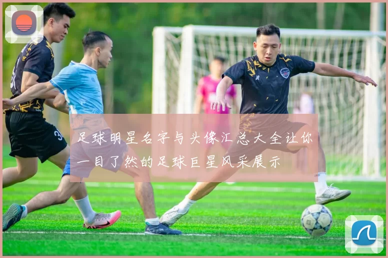 足球明星名字与头像汇总大全让你一目了然的足球巨星风采展示