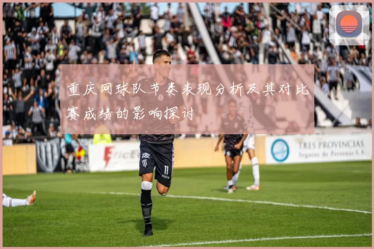 重庆网球队节奏表现分析及其对比赛成绩的影响探讨