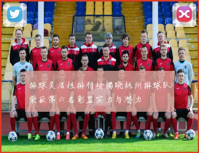 排球灵活性排行榜揭晓杭州排球队荣获第六名彰显实力与潜力