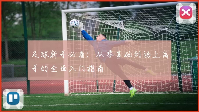 足球新手必看：从零基础到场上高手的全面入门指南