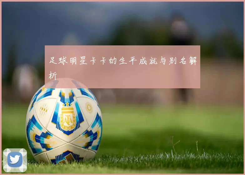 足球明星卡卡的生平成就与别名解析