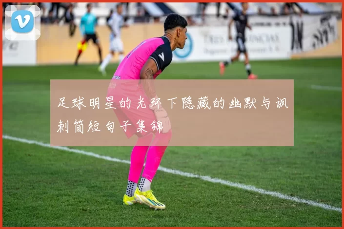 足球明星的光环下隐藏的幽默与讽刺简短句子集锦