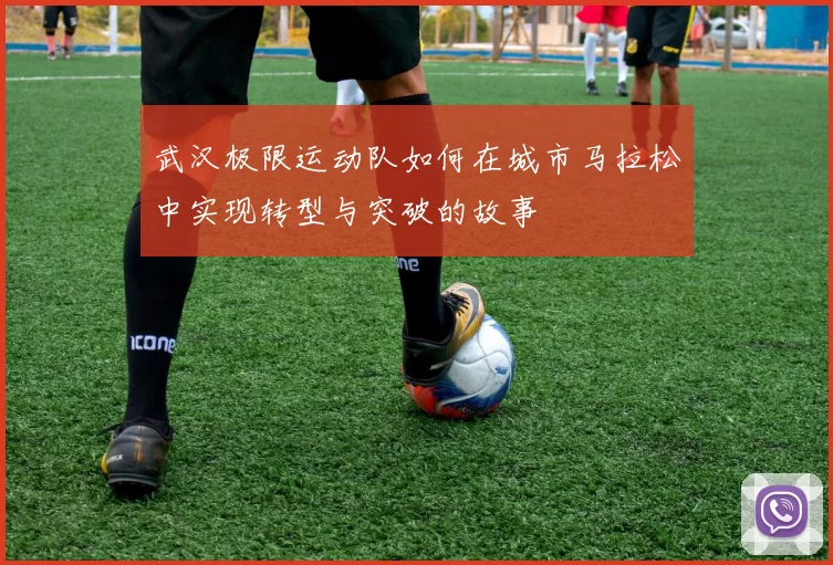 武汉极限运动队如何在城市马拉松中实现转型与突破的故事