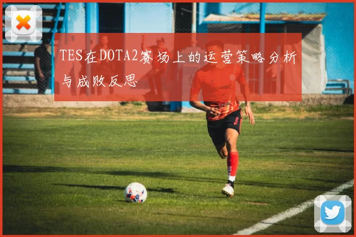 TES在DOTA2赛场上的运营策略分析与成败反思