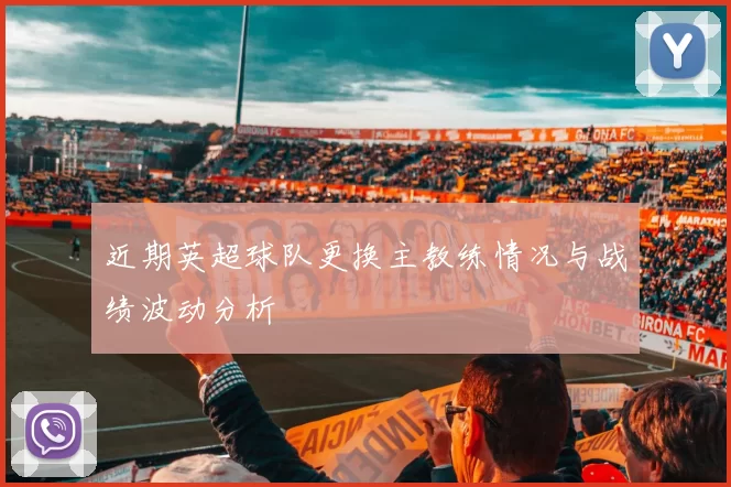 近期英超球队更换主教练情况与战绩波动分析